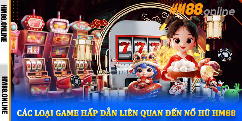 Các loại game hấp dẫn liên quan đến Nổ Hũ HM88