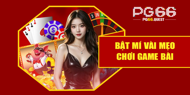 Bật mí vài mẹo chơi game bài hiệu quả tại PG66