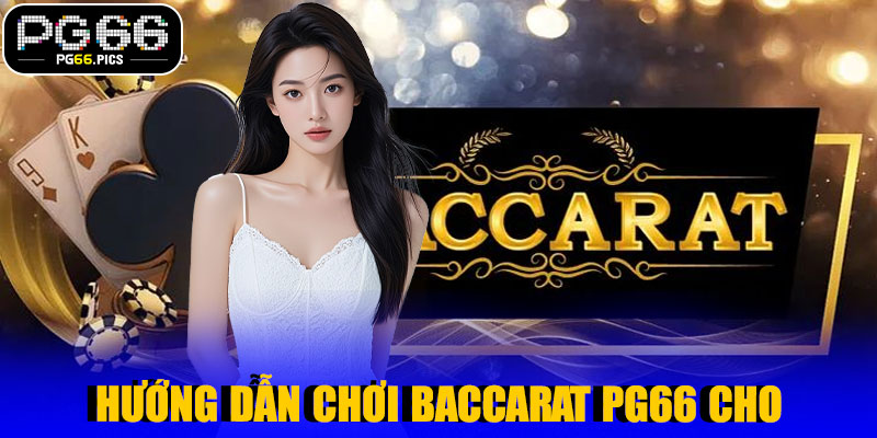 Hướng Dẫn Chơi Baccarat PG66 Cho Người Mới