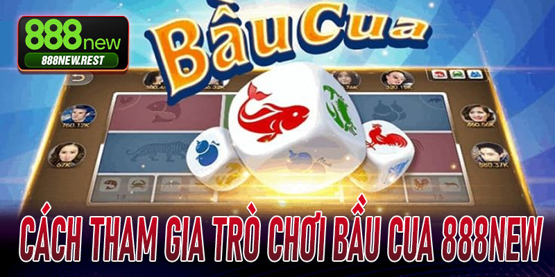 Cách tham gia trò chơi Bầu Cua 888New
