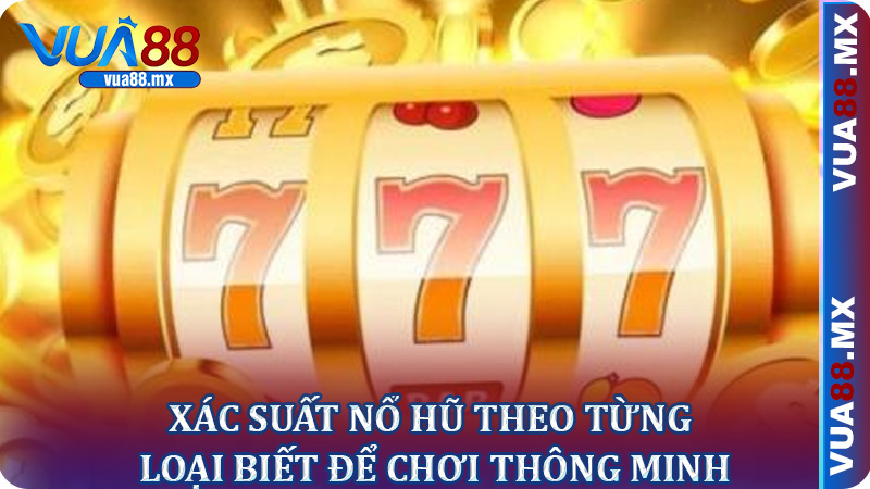 Xác suất nổ hũ theo từng loại biết để chơi thông minh