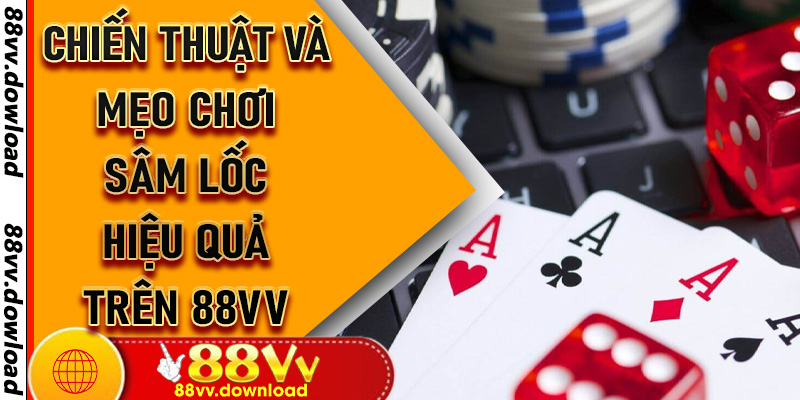 Chiến thuật và mẹo chơi Sâm Lốc hiệu quả trên 88vv