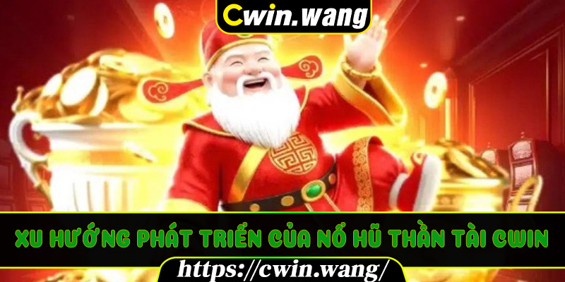 Xu hướng phát triển của Nổ Hũ Thần Tài Cwin năm 2025